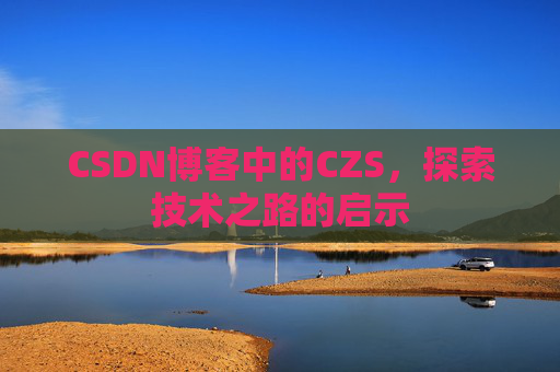 CSDN博客中的CZS，探索技术之路的启示
